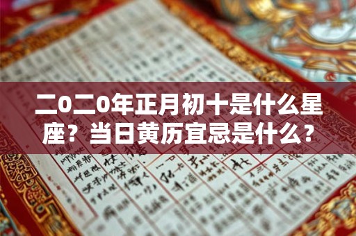 二0二0年正月初十是什么星座？当日黄历宜忌是什么？