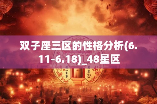 双子座三区的性格分析(6.11-6.18)_48星区