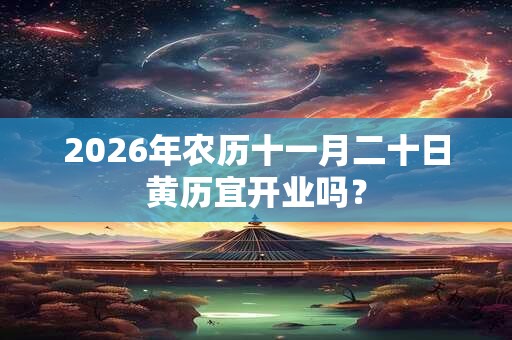 2026年农历十一月二十日黄历宜开业吗？