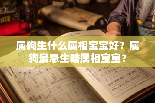 属狗生什么属相宝宝好？属狗最忌生啥属相宝宝？