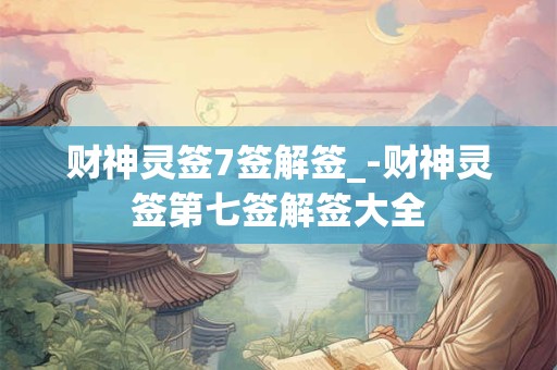 财神灵签7签解签_-财神灵签第七签解签大全