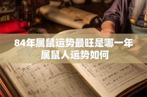 84年属鼠运势最旺是哪一年 属鼠人运势如何