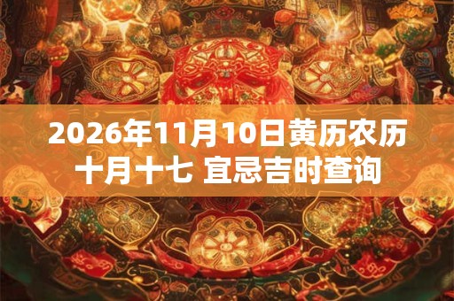 2026年11月10日黄历农历十月十七 宜忌吉时查询