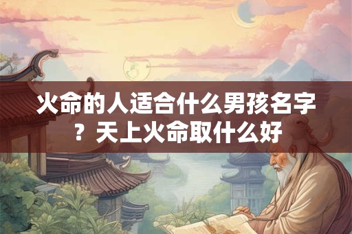 火命的人适合什么男孩名字？天上火命取什么好