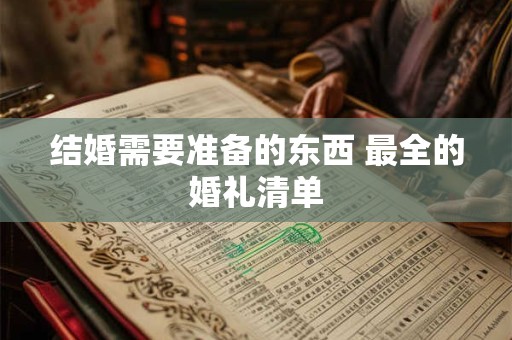 结婚需要准备的东西 最全的婚礼清单