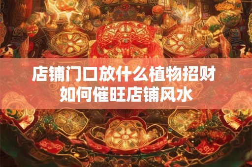 店铺门口放什么植物招财 如何催旺店铺风水