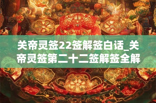 关帝灵签22签解签白话_关帝灵签第二十二签解签全解