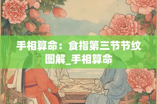 手相算命：食指第三节节纹图解_手相算命