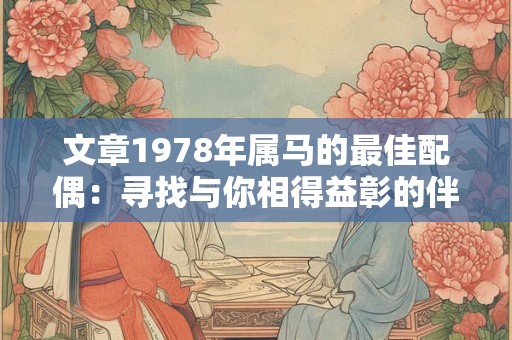 文章1978年属马的最佳配偶：寻找与你相得益彰的伴侣