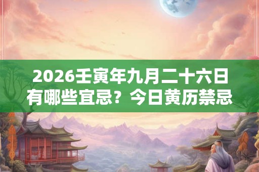 2026壬寅年九月二十六日有哪些宜忌？今日黄历禁忌什么