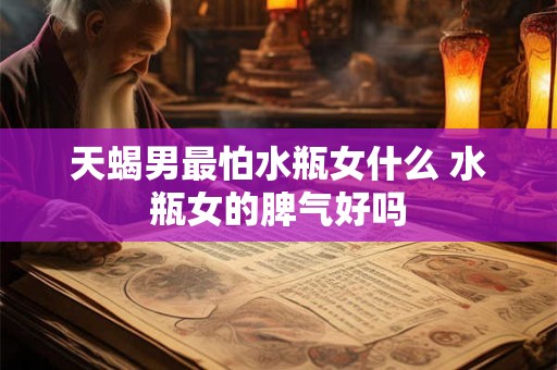 天蝎男最怕水瓶女什么 水瓶女的脾气好吗