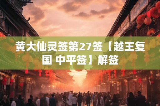 黄大仙灵签第27签【越王复国 中平签】解签