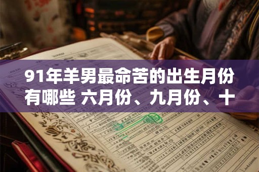 91年羊男最命苦的出生月份有哪些 六月份、九月份、十一月份