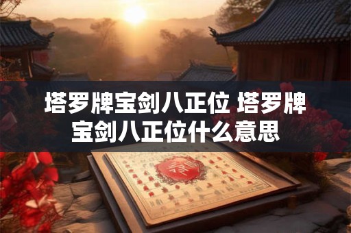 塔罗牌宝剑八正位 塔罗牌宝剑八正位什么意思