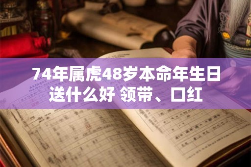 74年属虎48岁本命年生日送什么好 领带、口红
