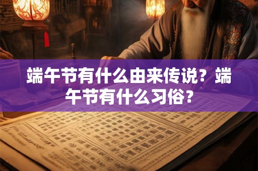 端午节有什么由来传说？端午节有什么习俗？