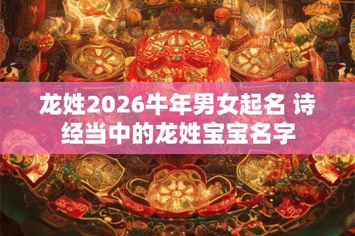 龙姓2026牛年男女起名 诗经当中的龙姓宝宝名字
