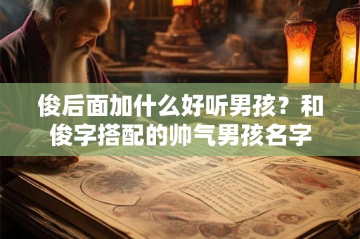 俊后面加什么好听男孩？和俊字搭配的帅气男孩名字