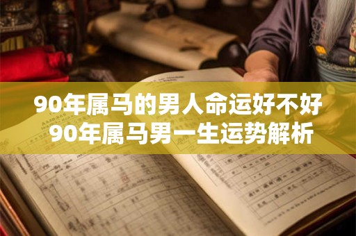 90年属马的男人命运好不好 90年属马男一生运势解析