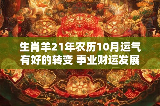 生肖羊21年农历10月运气有好的转变 事业财运发展顺利