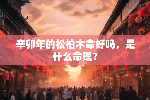 辛卯年的松柏木命好吗，是什么命理？