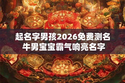 起名字男孩2026免费测名 牛男宝宝霸气响亮名字