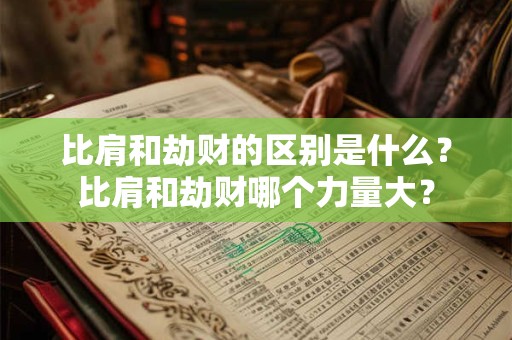 比肩和劫财的区别是什么？比肩和劫财哪个力量大？