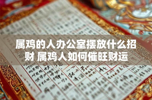 属鸡的人办公室摆放什么招财 属鸡人如何催旺财运