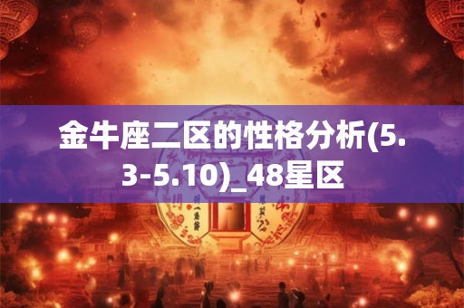 金牛座二区的性格分析(5.3-5.10)_48星区