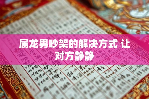 属龙男吵架的解决方式 让对方静静 属龙男吵架的解决方式 让对方静静