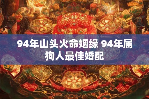 94年山头火命姻缘 94年属狗人最佳婚配