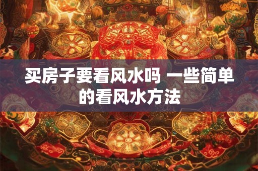 买房子要看风水吗 一些简单的看风水方法