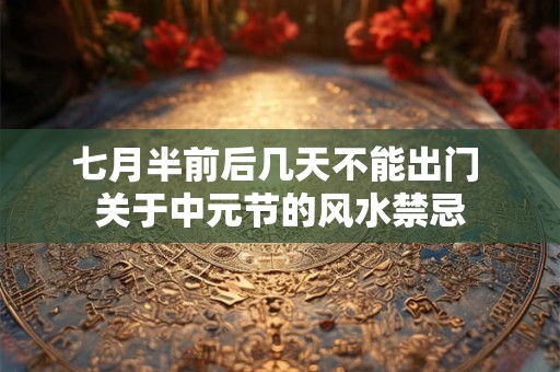 七月半前后几天不能出门 关于中元节的风水禁忌