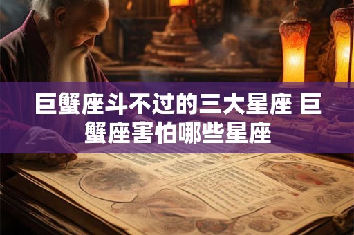 巨蟹座斗不过的三大星座 巨蟹座害怕哪些星座