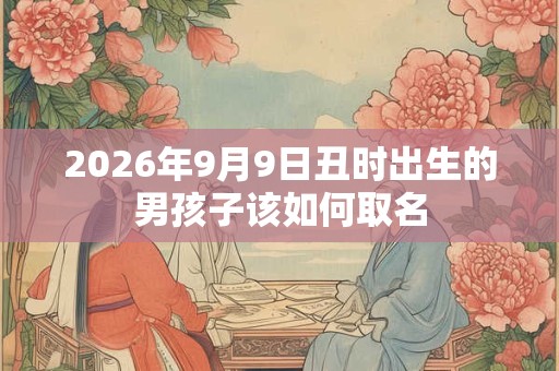 2026年9月9日丑时出生的男孩子该如何取名