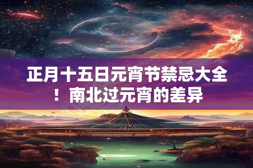正月十五日元宵节禁忌大全！南北过元宵的差异