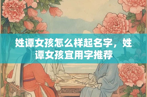 姓谭女孩怎么样起名字，姓谭女孩宜用字推荐