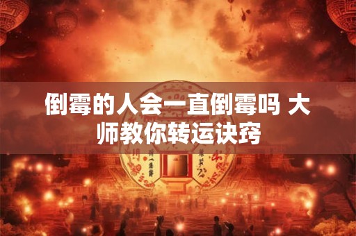 倒霉的人会一直倒霉吗 大师教你转运诀窍