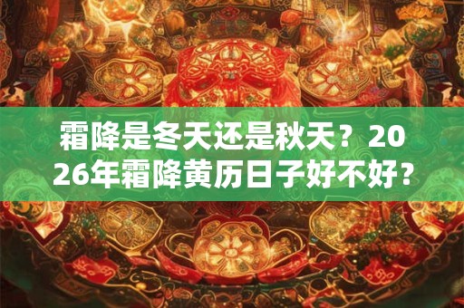 霜降是冬天还是秋天？2026年霜降黄历日子好不好？