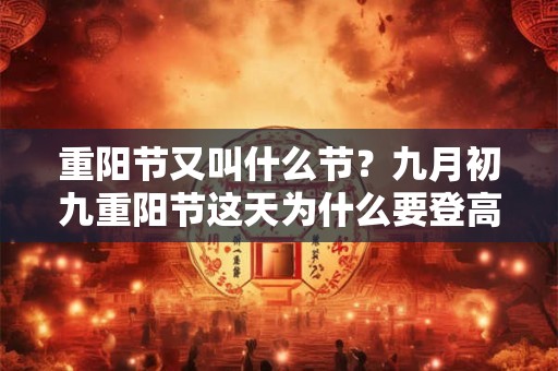 重阳节又叫什么节？九月初九重阳节这天为什么要登高？