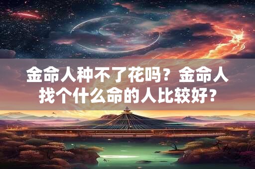 金命人种不了花吗？金命人找个什么命的人比较好？