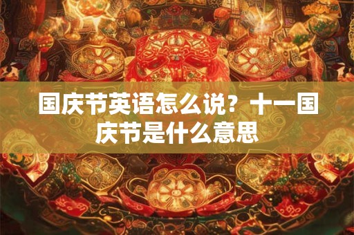 国庆节英语怎么说？十一国庆节是什么意思