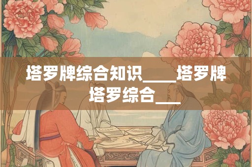 塔罗牌综合知识____塔罗牌    塔罗综合___