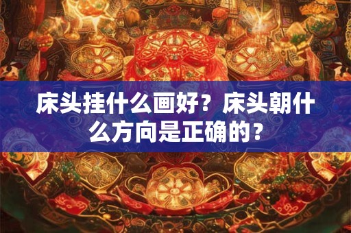 床头挂什么画好？床头朝什么方向是正确的？