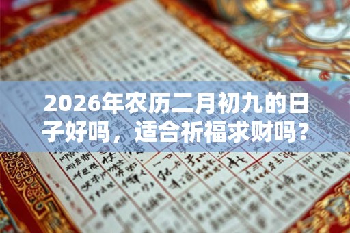 2026年农历二月初九的日子好吗，适合祈福求财吗？
