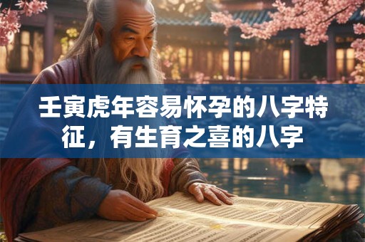 壬寅虎年容易怀孕的八字特征，有生育之喜的八字