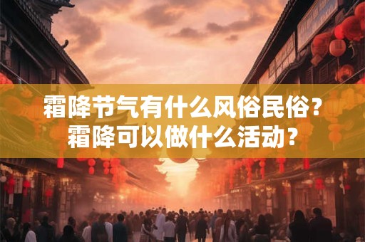 霜降节气有什么风俗民俗？霜降可以做什么活动？