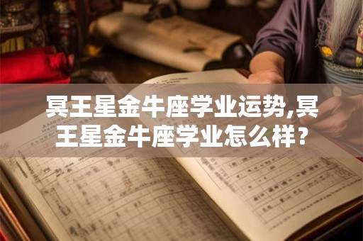 冥王星金牛座学业运势,冥王星金牛座学业怎么样？