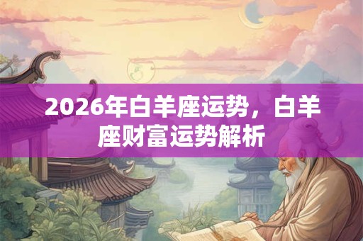 2026年白羊座运势，白羊座财富运势解析