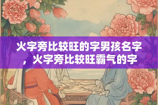 火字旁比较旺的字男孩名字，火字旁比较旺霸气的字